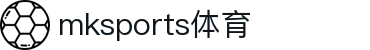 MK体育(mksports)官方网站-精彩体育赛事尽在MKSPORTS